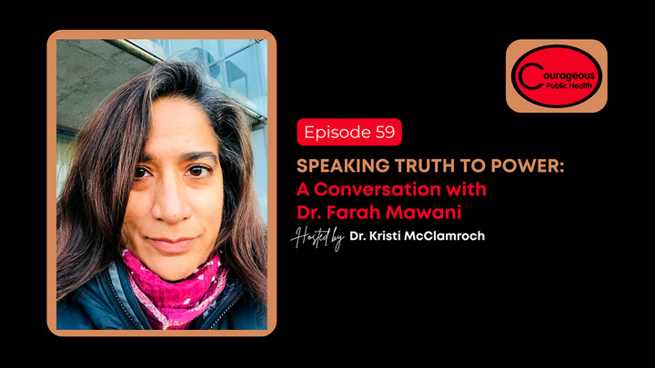 Headshot of Dr. Farah Mawani with the text," Courageous Public Health. Episode 59. Speaking Truth to Power: A Conversation with Dr. Farah Mawani. Hosted by Dr. Kristi McClamroch