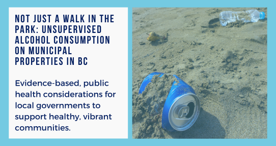 A graphic of an empty can on a sandy beach. Text on the left says "Not Just a walk in the park: Unsupervised Alcohol Consumption on Municipal Properties in BC. Evidence-based, public health considerations for local governments to support healthy, vibrant communities.