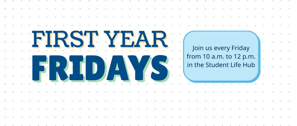 First Year Fridays, every Friday from 10 a.m. to 12 p.m.
