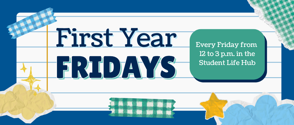 First Year Fridays, every Friday from 12 to 3 p.m. in the Student Life Hub
