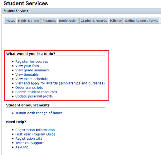 Screenshot of the News tab of the student services page that shows tabs at the top of the section for News, Holds and Alerts, Finances, Registration, Grades and records, iClicker, and Online Request forms. In the section body there is a heading called What would you Like to Do with these options listed: register for courses, view your fees, view grade summary, view timetable, view exam schedule, view and apply for awards scholarships and bursaries, order transcripts, search student resources, update personal profile